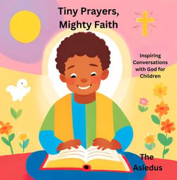Tiny Prayers, Mighty Faith: Inspiring Conversations with God for Children - Little Souls Prayer Series: Inspiring Faith Through Heartfelt Conversations with God