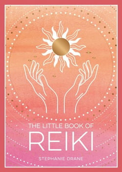 The Little Book of Reiki - A Beginner's Guide to the Art of Energy Healing