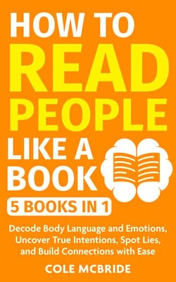 How to Read People Like a Book: 5 Books in 1 -Decode Body Language and Emotions, Uncover True Intentions, Spot Lies, and Build Connections with Ease - Communication Skills