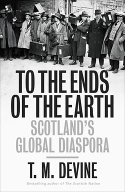 To the Ends of the Earth - Scotland's Global Diaspora, 1750-2010