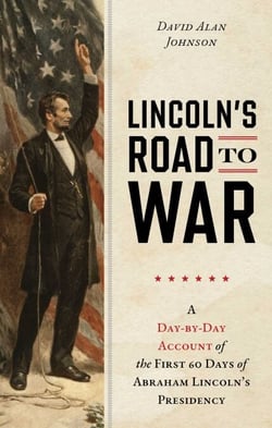 Lincoln's Road to War - A Day-by-Day Account of the First 60 Days of Abraham Lincoln's Presidency