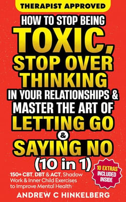 How To Stop Being Toxic, Stop Overthinking In Your Relationships &amp; Master The Art Of Letting Go &amp; Saying No (10 in 1)