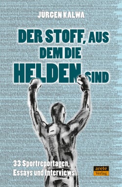 Der Stoff, aus dem die Helden sind - 33 Sportreportagen, Essays und Interviews
