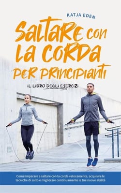 Saltare con la corda per principianti - Il libro degli esercizi: come imparare a saltare con la corda velocemente, acquisire le tecniche di salto e migliorare continuamente le tue nuove abilità