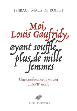 Moi, Louis Gaufridy, ayant soufflé plus de mille femmes - Une confession de sorcier au XVIIe siècle