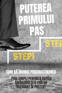 Puterea Primului Pas: Cum Să Învingi Procrastinarea (Pași Simpli Pentru A Depăși Amânarea Și A Trăi Cu Adevărat În Prezent) - Ghid practic de dezvoltare personală (Cărți în limba română)