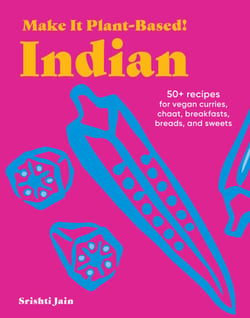Make It Plant-Based! Indian - 50+ Recipes for Vegan Curries, Chaat, Breakfasts, Breads, and Sweets