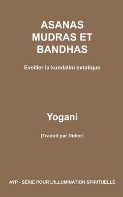 Asanas, mudras et bandhas - Eveiller la kundalini extatique - AYP - SÉRIE POUR L’ILLUMINATION SPIRITUELLE, #4