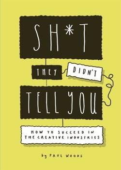 Sh*t They Didn't Tell You - How to Succeed in the Creative Industries