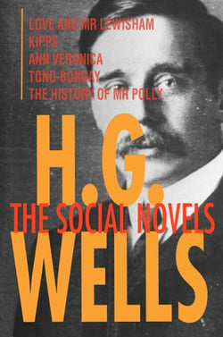 H. G. Wells: The Social Novels - Love and Mr Lewisham, Kipps, Ann Veronica, Tono-Bungay, The History of Mr Polly