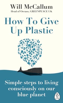 How to Give Up Plastic - A Conscious Guide to Changing the World, One Plastic Bottle at a Time