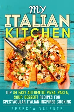 My Italian Kitchen: Top 34 Easy Authentic Pizza, Pasta, Soup, Dessert Recipes for Spectacular Italian-Inspired Cooking - Authentic Cooking