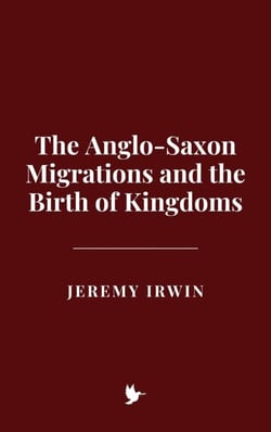 The Anglo-Saxon Migrations and the Birth of Kingdoms