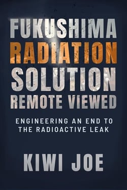 Fukushima Radiation Solution Remote Viewed: Engineering an End to the Radioactive Leak - Kiwi Joe's Remote Viewed Series, #3