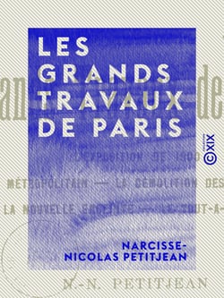 Les Grands Travaux de Paris - L'Exposition de 1900 - Le métropolitain - La démolition des remparts - La nouvelle enceinte - Le tout-à-l'égout