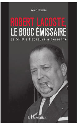 Robert Lacoste, le bouc émissaire - La SFIO à l'épreuve algérienne