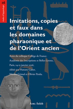 Imitations, copies et faux dans les domaines pharaonique et de l’Orient ancien - Actes du colloque Collège de France-Académie des Inscriptions et Belles-Lettres, Paris, 14-15 janvier 2016,