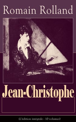 Jean-Christophe (L'édition intégrale - 10 volumes) - L’Aube + Le Matin + L’Adolescent + La Révolte +  Jean-Christophe à Paris (La Foire sur la place, Antoinette, Dans la maison) + La Fin du voyage (Les Amies + Le Buisson ardent + La Nouvelle Journée)