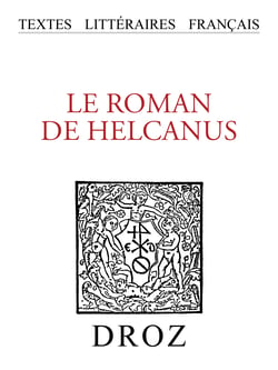 Le roman de Helcanus - Édition critique d'un texte en prose du XIIIe siècle