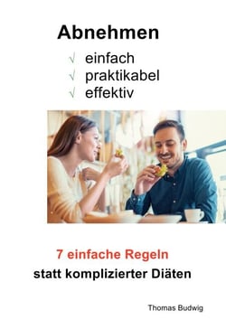 Abnehmen - einfach, praktikabel, effektiv - 7 einfache Regeln statt komplizierter Diäten