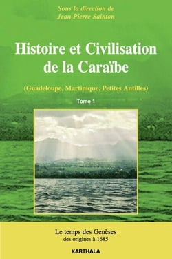Histoire et Civilisation de la Caraïbe (Guadeloupe, Martinique, Petites Antilles). Tome 1 : Le temps des Genèses, des origines à 1685