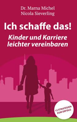 Ich schaffe das! Kinder und Karriere leichter vereinbaren - 12 Strategien zum Erfolg