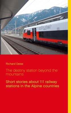 The destiny station beyond the mountains - Short stories about 111 railway stations in the Alpine countries