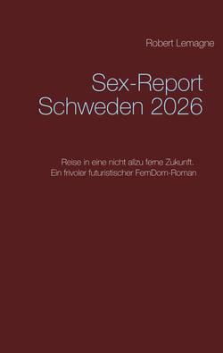 Sex-Report Schweden 2026 - Reise in eine nicht allzu ferne Zukunft. Ein frivoler futuristischer FemDom-Roman