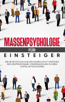 Massenpsychologie für Einsteiger - Wie Sie die Psychologie der Massen leicht verstehen, eine Gruppendynamik vorhersagen und zu Ihrem Vorteil nutzen können