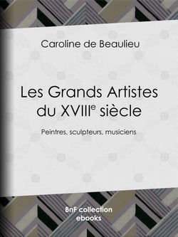 Les Grands Artistes du XVIIIe siècle - Peintres, sculpteurs, musiciens