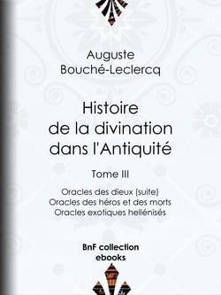 Histoire de la divination dans l'Antiquité - Tome III - Oracles des dieux (suite) - Oracles des héros et des morts - Oracles exotiques hellénisés