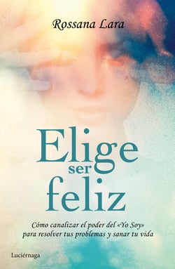 Elige ser feliz - Cómo canalizar el poder del  Yo soy para resolver tus problemas y sanar tu vida