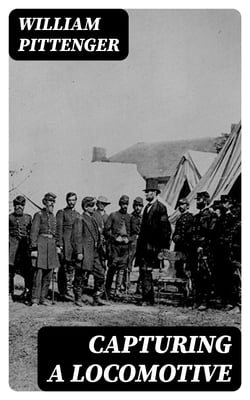 Capturing a Locomotive - A History of Secret Service in the Late War