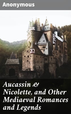 Aucassin &amp; Nicolette, and Other Mediaeval Romances and Legends