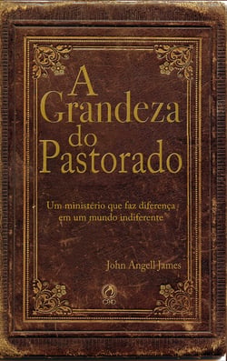 A grandeza do pastorado - Um Ministério que faz diferença em um mundo indiferente