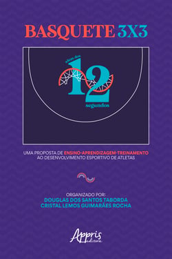 Basquete 3x3: Além dos 12 Segundos: Uma Proposta de Ensino Aprendizagem-Treinamento ao Desenvolvimento Esportivo de Atletas