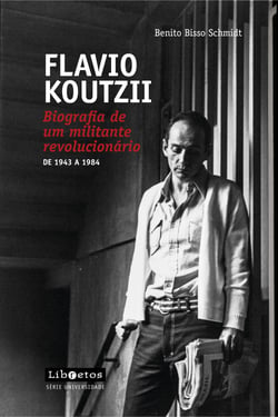 Flavio Koutzii - Biografia de um militante revolucionário de 1943 a 1984
