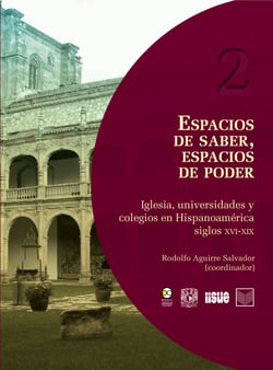 Espacios de saber, espacios de poder - Iglesia, universidades y colegios en Hispanoamérica, siglos XVI-XIX
