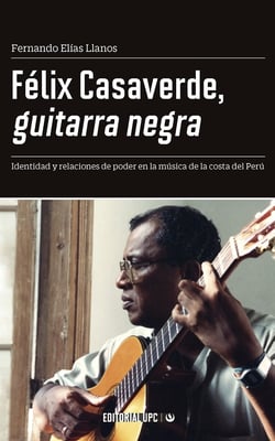 Félix Casaverde, guitarra negra - Identidad y relaciones de poder en la música de la costa del Perú