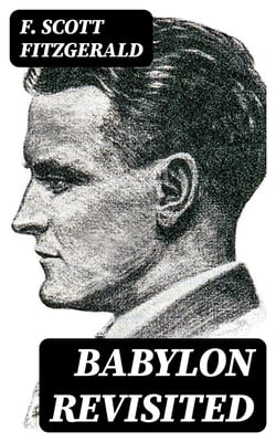 Babylon Revisited - Including Absolution, The Ice Palace, May Day, The Diamond as Big as the Ritz, Winter Dreams…