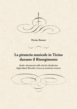 La pirateria musicale in Ticino durante il Risorgimento - Studi e documenti sulle attività clandestine degli editori Ricordi e Lucca in territorio svizzero