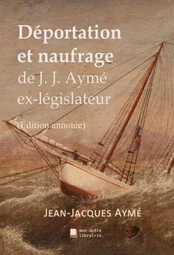 Déportation et naufrage - De J. J. Aymé ex-législateur