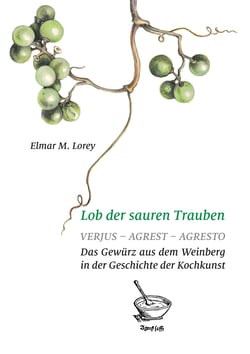 Lob der sauren Trauben - Verjus - Agrest - Agresto. Das Gewürz aus dem Weinberg in der Geschichte der Kochkunst
