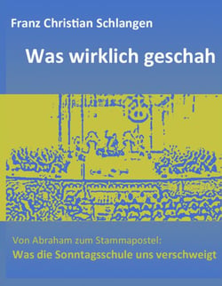 Was wirklich geschah - Von Abraham zum Stammapostel: Was die Sonntagsschule uns verschweigt