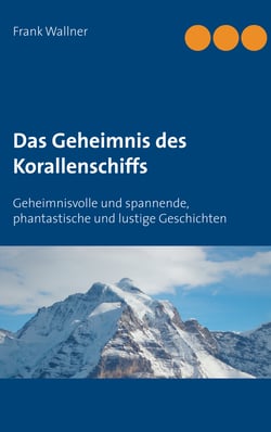 Das Geheimnis des Korallenschiffs - Geheimnisvolle und spannende, phantastische und lustige Geschichten