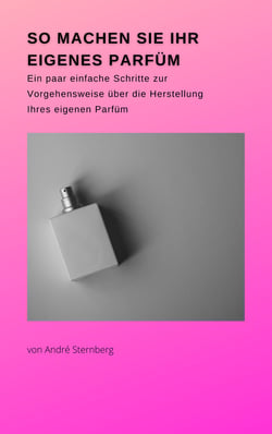 So machen Sie Ihr eigenes Parfüm - Ein paar einfache Schritte zur Vorgehensweise über die Herstellung Ihres eigenen Parfüms