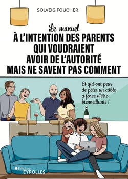 Le manuel à l'intention des parents qui voudraient avoir de l'autorité mais ne savent pas comment - Et qui ont peur de péter un câble à force d'être bienveillants !