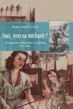 Fous, ivres ou méchants ? - Les parents meurtriers au Québec, 1775‐1965