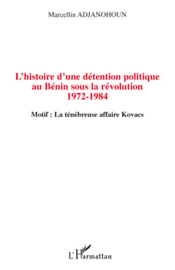 L'histoire d'une détention politique au Bénin sous la révolution 1972-1984 - Motif : La ténébreuse affaire Kovacs