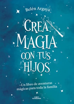 Crea magia con tus hijos - Un libro de aventuras mágicas para toda la familia
